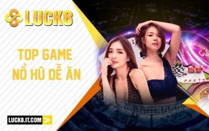 Top Game Nổ Hũ Dễ Ăn Tại LUCK8: Chơi Là Trúng Tiền To